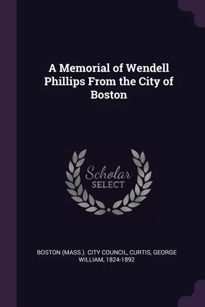 Обложка книги A Memorial of Wendell Phillips From the City of Boston, George William Curtis