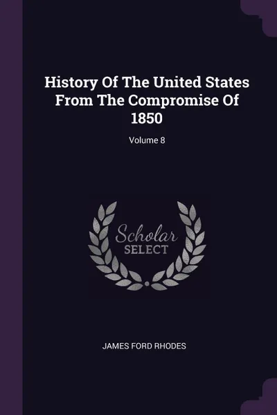 Обложка книги History Of The United States From The Compromise Of 1850; Volume 8, James Ford Rhodes