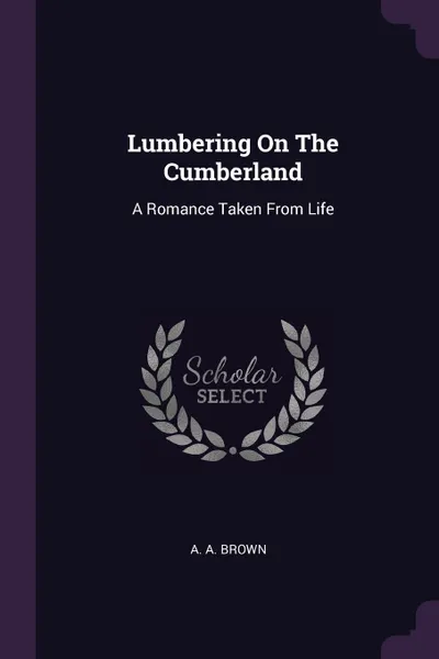 Обложка книги Lumbering On The Cumberland. A Romance Taken From Life, A. A. Brown