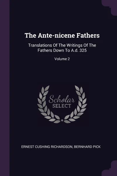 Обложка книги The Ante-nicene Fathers. Translations Of The Writings Of The Fathers Down To A.d. 325; Volume 2, Ernest Cushing Richardson, Bernhard Pick