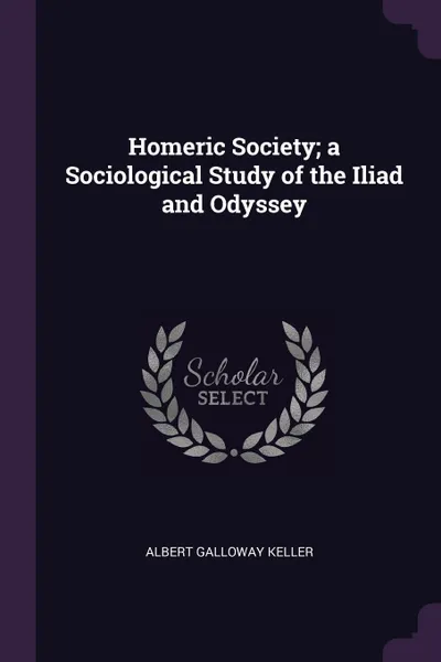 Обложка книги Homeric Society; a Sociological Study of the Iliad and Odyssey, Albert Galloway Keller