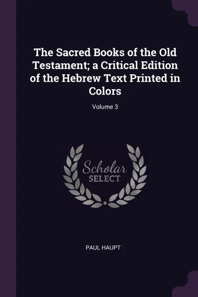 Обложка книги The Sacred Books of the Old Testament; a Critical Edition of the Hebrew Text Printed in Colors; Volume 3, Paul Haupt