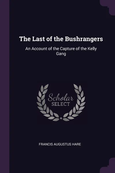 Обложка книги The Last of the Bushrangers. An Account of the Capture of the Kelly Gang, Francis Augustus Hare