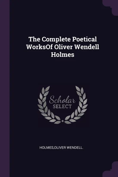 Обложка книги The Complete Poetical WorksOf Oliver Wendell Holmes, Oliver Wendell. Holmes