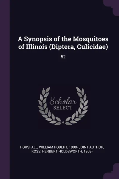 Обложка книги A Synopsis of the Mosquitoes of Illinois (Diptera, Culicidae). 52, William Robert Horsfall, Herbert Holdsworth Ross