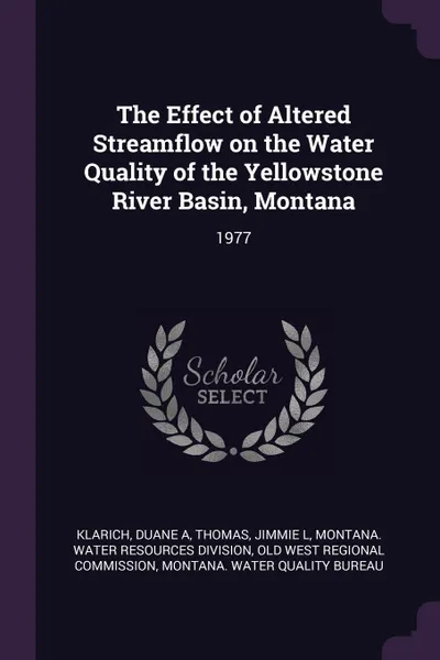 Обложка книги The Effect of Altered Streamflow on the Water Quality of the Yellowstone River Basin, Montana. 1977, Duane A Klarich, Jimmie L Thomas