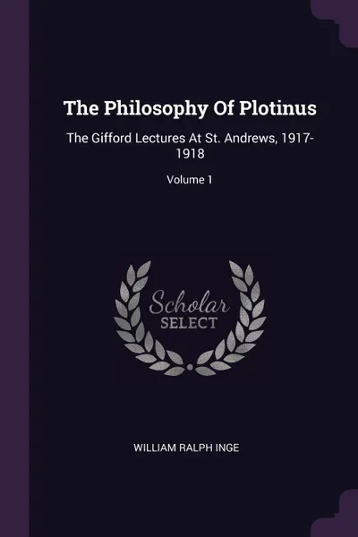 Обложка книги The Philosophy Of Plotinus. The Gifford Lectures At St. Andrews, 1917-1918; Volume 1, William Ralph Inge