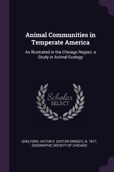 Обложка книги Animal Communities in Temperate America. As Illustrated in the Chicago Region; a Study in Animal Ecology, Victor E. b. 1877 Shelford