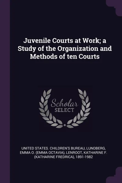 Обложка книги Juvenile Courts at Work; a Study of the Organization and Methods of ten Courts, Emma O. Lundberg, Katharine F. 1891-1982 Lenroot