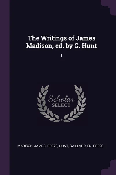 Обложка книги The Writings of James Madison, ed. by G. Hunt. 1, James pre20 Madison, Gaillard Hunt