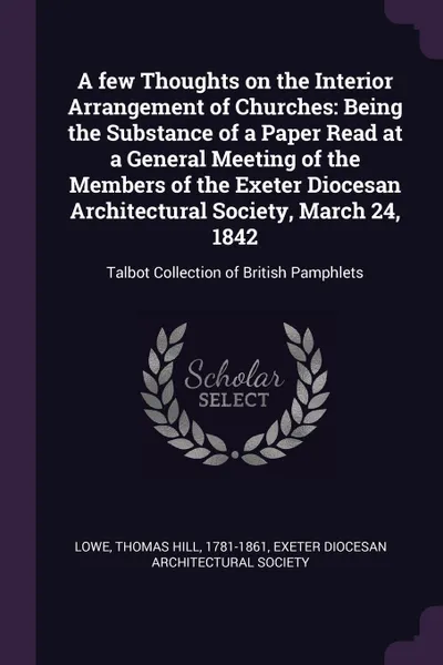 Обложка книги A few Thoughts on the Interior Arrangement of Churches. Being the Substance of a Paper Read at a General Meeting of the Members of the Exeter Diocesan Architectural Society, March 24, 1842: Talbot Collection of British Pamphlets, Thomas Hill Lowe