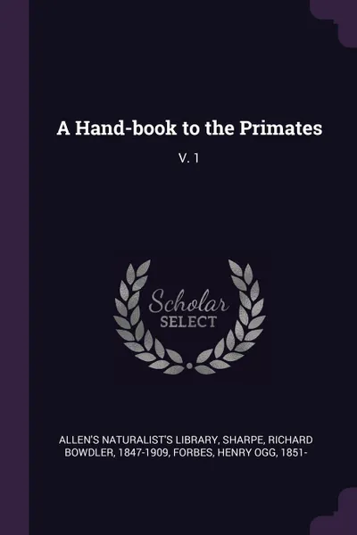 Обложка книги A Hand-book to the Primates. V. 1, Richard Bowdler Sharpe, Henry Ogg Forbes