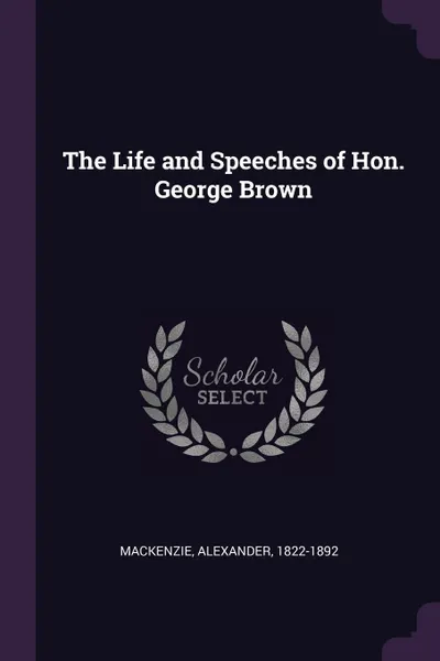 Обложка книги The Life and Speeches of Hon. George Brown, Alexander Mackenzie