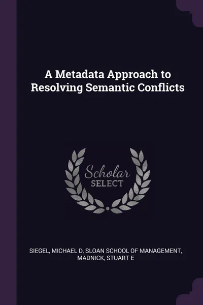 Обложка книги A Metadata Approach to Resolving Semantic Conflicts, Michael D Siegel, Stuart E Madnick