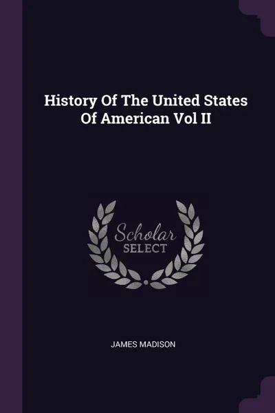 Обложка книги History Of The United States Of American Vol II, James Madison