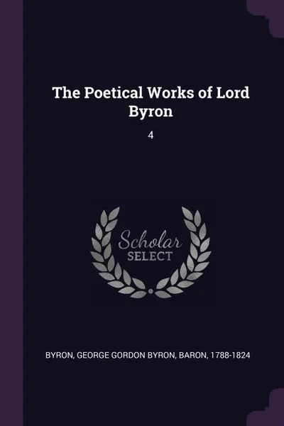 Обложка книги The Poetical Works of Lord Byron. 4, George Gordon Byron Byron