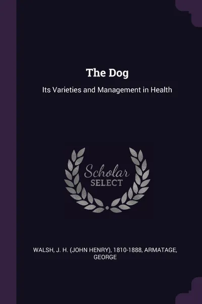 Обложка книги The Dog. Its Varieties and Management in Health, J H. 1810-1888 Walsh, George Armatage