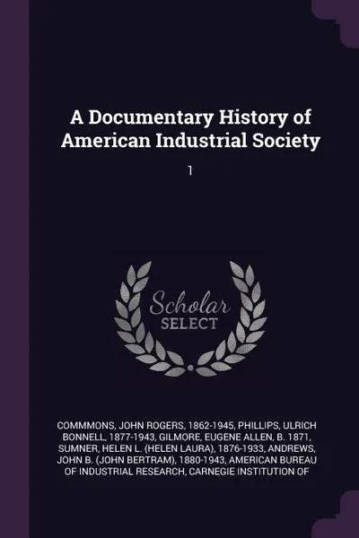Обложка книги A Documentary History of American Industrial Society. 1, John Rogers Commmons, Ulrich Bonnell Phillips, Eugene Allen Gilmore
