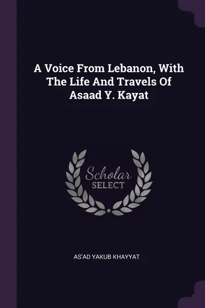 Обложка книги A Voice From Lebanon, With The Life And Travels Of Asaad Y. Kayat, As'ad Yakub Khayyat