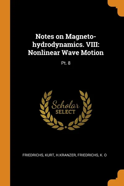 Обложка книги Notes on Magneto-hydrodynamics. VIII. Nonlinear Wave Motion: Pt. 8, Kurt Friedrichs, HKranzer HKranzer, K O Friedrichs