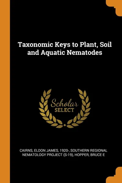 Обложка книги Taxonomic Keys to Plant, Soil and Aquatic Nematodes, Eldon James Cairns, Bruce E Hopper