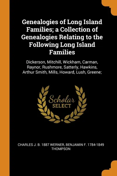 Обложка книги Genealogies of Long Island Families; a Collection of Genealogies Relating to the Following Long Island Families. Dickerson, Mitchill, Wickham, Carman, Raynor, Rushmore, Satterly, Hawkins, Arthur Smith, Mills, Howard, Lush, Greene;, Charles J. b. 1887 Werner, Benjamin F. 1784-1849 Thompson