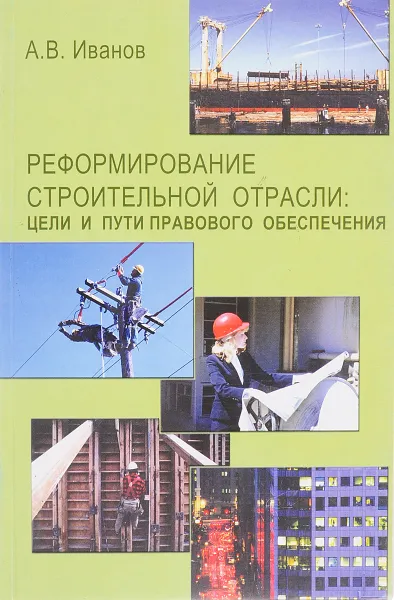 Обложка книги Реформирование строительной отрасли: Цели и пути правового обеспечения, А.В. Иванов