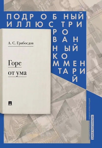 Обложка книги Горе от ума : комедия в четырех действиях в стихах : Подробный иллюстрированный комментарий.-М.:РГ-Пресс,2020. , Грибоедов А.С.