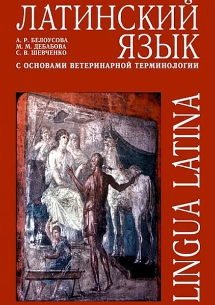 Обложка книги Латинский язык с основами ветеринарной терминологии. Учебное пособие, Белоусова Александра Робертовна, Шевченко Светлана Владимировна