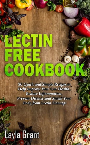 Обложка книги Lectin-Free Cookbook. 30 Simple, Quick, and Easy Recipes to Help You Improve Your Health, Reduce Inflammation, Prevent Risk of a Disease, and Shield Your Gut from Lectin Damage, Layla Grant