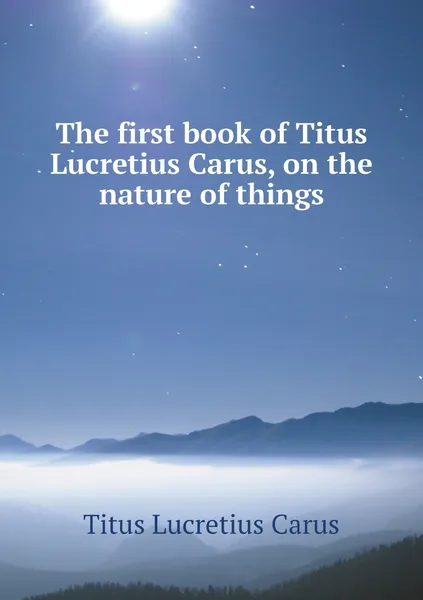 Обложка книги The first book of Titus Lucretius Carus, on the nature of things, Titus Lucretius Carus