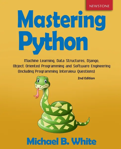 Обложка книги Mastering Python. Machine Learning, Data Structures, Django, Object Oriented Programming and Software Engineering (Including Programming Interview Questions) .2nd Edition., Michael B. White