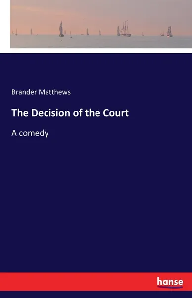 Обложка книги The Decision of the Court. A comedy, Brander Matthews