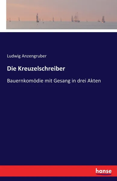 Обложка книги Die Kreuzelschreiber. Bauernkomodie mit Gesang in drei Akten, Ludwig Anzengruber