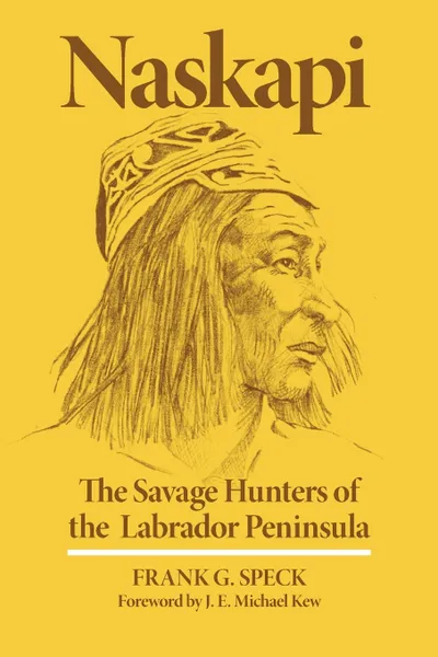 Обложка книги Naskapi. The Savage Hunters of the Labrador Peninsula, Frank G. Speck