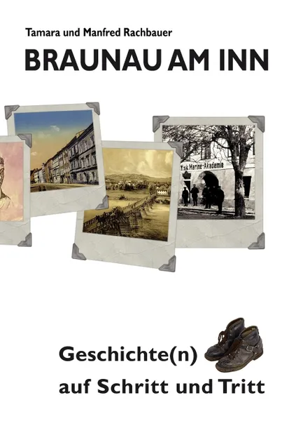 Обложка книги Braunau am Inn Geschichte(n) auf Schritt und Tritt. Geschichten zur Geschichte aus der Stadt am Inn Teil I, Tamara Rachbauer, Manfred Rachbauer