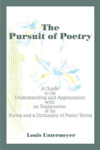 Обложка книги The Pursuit of Poetry. A Guide to Its Understanding and Appreciation with an Explanation of Its Forms and a Dictionary of Poetic Terms, Louis Untermeyer