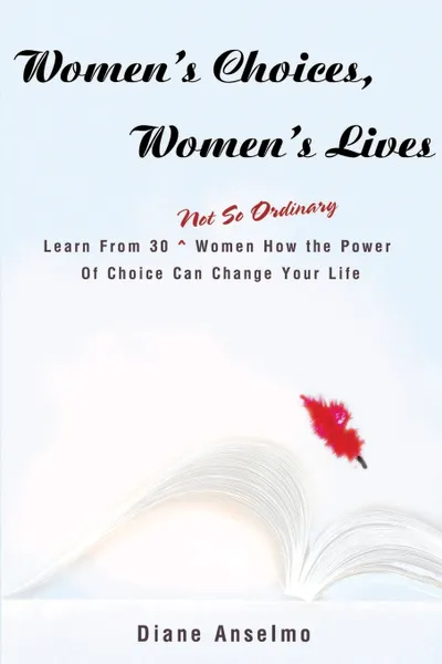 Обложка книги Women's Choices, Women's Lives. Learn From 30 not So Ordinary Women How the Power Of Choice Can Change Your Life, Diane H. Anselmo