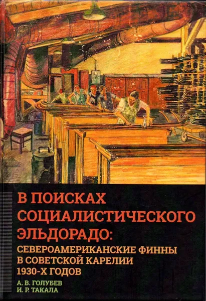 Обложка книги В поисках социалистического Эльдорадо: североамериканские финны в Советской Карелии 1930-х  годов, Голубев А.В., Такала И.Р.