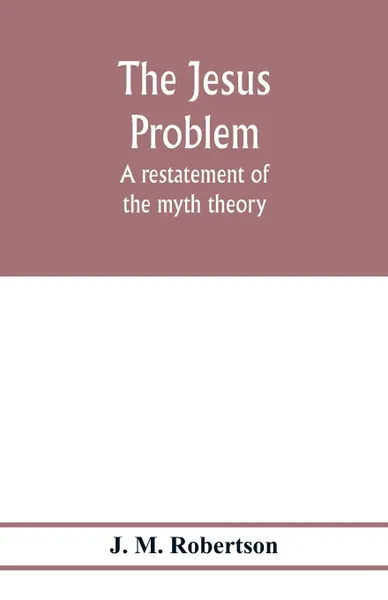 Обложка книги The Jesus problem; a restatement of the myth theory, J. M. Robertson