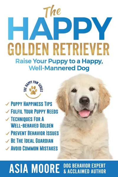 Обложка книги The Happy Golden Retriever. Raise Your Puppy to a Happy, Well-Mannered Dog, Asia Moore