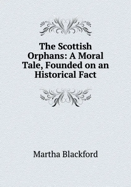 Обложка книги The Scottish Orphans: A Moral Tale, Founded on an Historical Fact, Martha Blackford