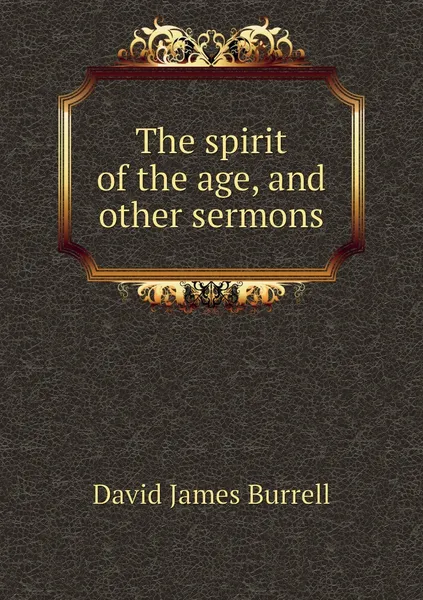 Обложка книги The spirit of the age, and other sermons, David James Burrell