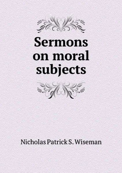 Обложка книги Sermons on moral subjects, Nicholas Patrick S. Wiseman