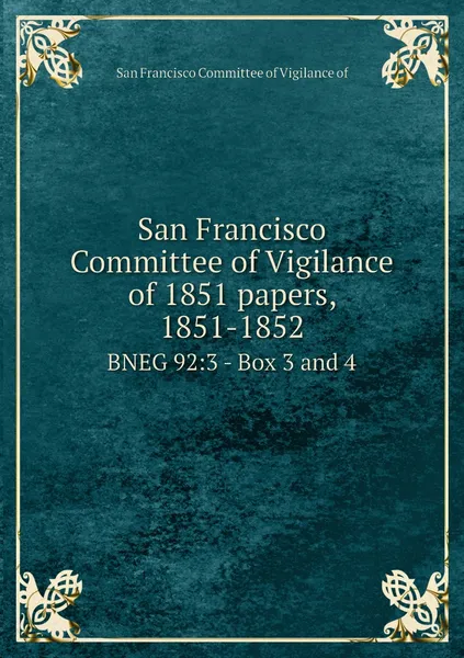 Обложка книги San Francisco Committee of Vigilance of 1851 papers, 1851-1852. BNEG 92:3 - Box 3 and 4, San Francisco Committee of Vigilance of