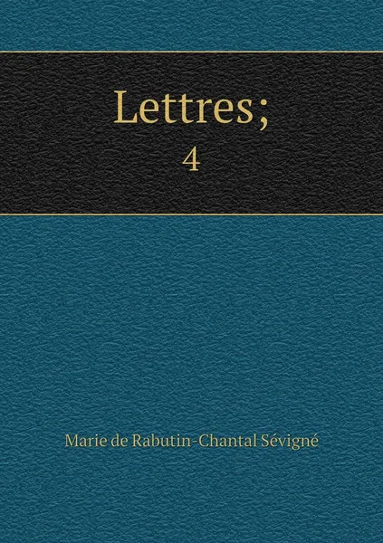 Обложка книги Lettres;. 4, Marie de Rabutin-Chantal Sévigné