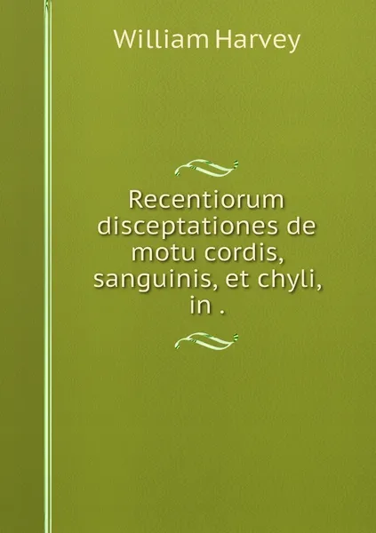 Обложка книги Recentiorum disceptationes de motu cordis, sanguinis, et chyli, in ., William Harvey