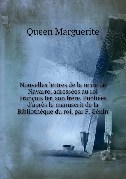 Обложка книги Nouvelles lettres de la reine de Navarre, adressees au roi Francois Ier, son frere. Publiees d'apres le manuscrit de la Bibliotheque du roi, par F. Genin, Queen Marguerite