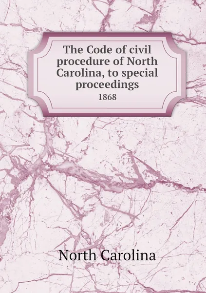 Обложка книги The Code of civil procedure of North Carolina, to special proceedings. 1868, North Carolina