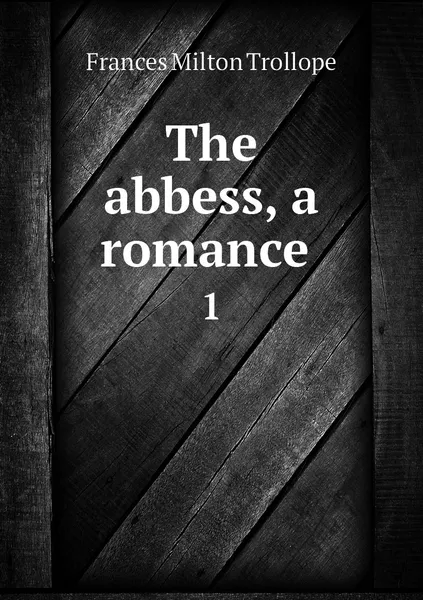 Обложка книги The abbess, a romance . 1, Frances Milton Trollope